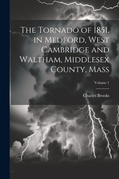 Paperback The Tornado of 1851, in Medford, West Cambridge and Waltham, Middlesex County, Mass; Volume 1 Book