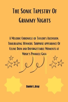 Paperback The Sonic Tapestry Of Grammy Nights: A Melodic Chronicle of Taylor's Ascension, Trailblazing Winners, Surprise appearance Of Celine Dion and Unforgett Book