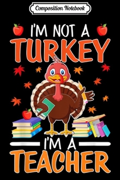 Composition Notebook: Thanksgiving I'm not a Turkey I'm a Teacher Costume gift  Journal/Notebook Blank Lined Ruled 6x9 100 Pages