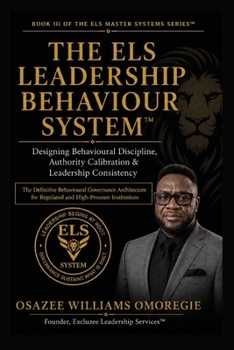THE ELS LEADERSHIP BEHAVIOUR SYSTEM™: Designing Behavioural Discipline, Authority Calibration & Leadership Consistency (ELS Master Leadership System)