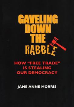 Paperback Gaveling Down the Rabble: How Free Trade Is Stealing Our Democracy Book