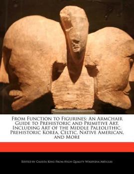 Paperback From Function to Figurines: An Armchair Guide to Prehistoric and Primitive Art, Including Art of the Middle Paleolithic, Prehistoric Korea, Celtic Book