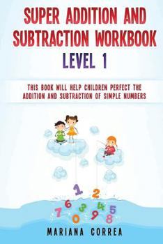 Paperback SUPER ADDITION And SUBTRACTION WORKBOOK LEVEL 1: THIS BOOK WILL HELP CHILDREN PERFECT THE ADDITION AND SUBTRACTION Of SIMPLE NUMBERS Book