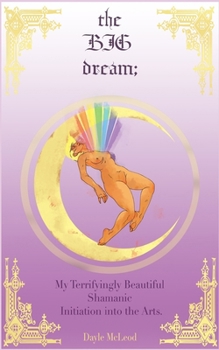 Paperback The Big Dream: My Terrifyingly Beautiful Shamanic Initiation into the Arts Book