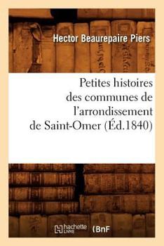 Paperback Petites Histoires Des Communes de l'Arrondissement de Saint-Omer, (Éd.1840) [French] Book