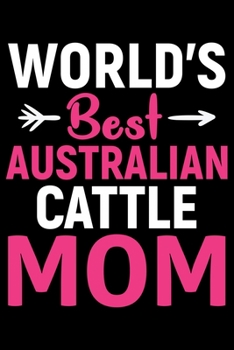 World's Best Australian Cattle Mom: Cool Australian Cattle Dog Journal Notebook - Australian Cattle Puppy Lover Gifts - Funny Australian Cattle Dog Notebook - Australian Cattle Owner Gifts. 6 x 9 in 1