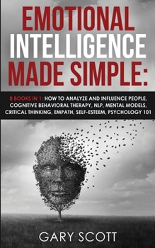 Paperback Emotional Intelligence Made Simple: 8 books in 1: How to Analyze and Influence People, Cognitive Behavioral Therapy, NLP, Mental Models, Critical Thin Book