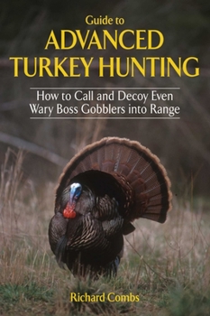 Hardcover Guide to Advanced Turkey Hunting: How to Call and Decoy Even Wary Boss Gobblers Into Range Book