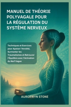 MANUEL DE THÉORIE POLYVAGALE POUR LA RÉGULATION DU SYSTÈME NERVEUX: Techniques et Exercices pour Apaiser l’Anxiété, Surmonter les Traumatismes et ... l’Activation du Nerf Vague (French Edition)