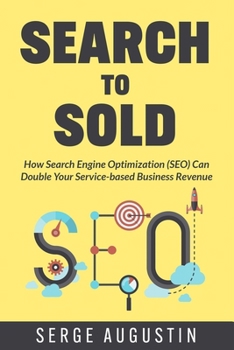 Search to Sold: How Search Engine Optimization (SEO) Can Double Your Service-based Business Revenue