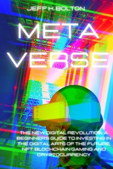 Metaverse: The New Digital Revolution. A Beginner's Guide to Investing in the Digital Arts of the Future, Nft, Blockchain Gaming and Cryptocurrency