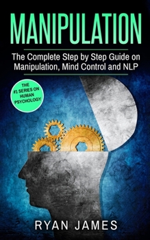 Paperback Manipulation: The Complete Step by Step Guide on Manipulation, Mind Control and NLP (Manipulation Series) (Volume 3) Book