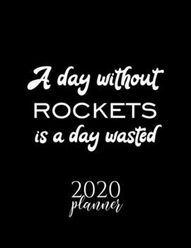 A Day Without Rockets Is A Day Wasted 2020 Planner: Nice 2020 Calendar for Rockets Fan | Christmas Gift Idea Rockets Theme | Rockets Lover Journal for 2020 | 120 pages 8.5x11 inches