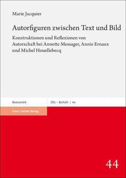 Autorfiguren Zwischen Text Und Bild: Konstruktionen Und Reflexionen Von Autorschaft Bei Annette Messager, Annie Ernaux Und Michel Houellebecq (German Edition)