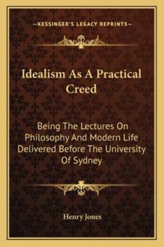 Paperback Idealism As A Practical Creed: Being The Lectures On Philosophy And Modern Life Delivered Before The University Of Sydney Book