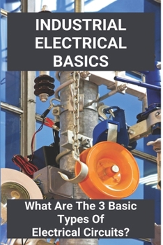 Paperback Industrial Electrical Basics: What Are The 3 Basic Types Of Electrical Circuits?: Electrical Theory Basics Book