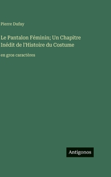 Le Pantalon Féminin; Un Chapitre Inédit de l'Histoire du Costume: en gros caractères (French Edition)