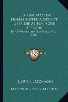 Paperback Des Abbe Martin Dobrizhoffer Auskunft Uber Die Abiponische Sprache: In Unverandertem Neudruck (1902) [German] Book