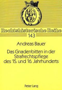 Das Gnadenbitten in Der Strafrechtspflege Des 15. Und 16. Jahrhunderts: Dargestellt Unter Besonderer Beruecksichtigung Von Quellen Der Vorarlberger Ge