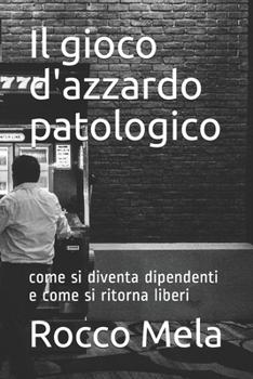 Paperback Il gioco d'azzardo patologico: come si diventa dipendenti e come si ritorna liberi [Italian] Book