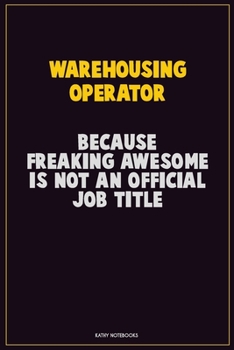 Warehousing Operator, Because Freaking Awesome Is Not An Official Job Title: Career Motivational Quotes 6x9 120 Pages Blank Lined Notebook Journal