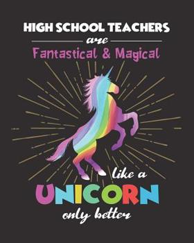 High School Teachers Are Fantastical & Magical Like A Unicorn Only Better: Dot Grid Notebook and Appreciation Gift for HS Secondary Teachers