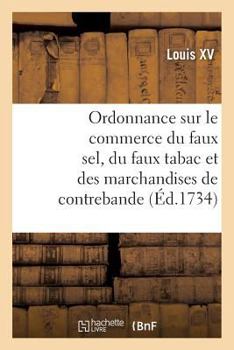 Paperback Ordonnance Portant Nouvelles Deffenses À Tous Gens de Guerre Sur Le Commerce Du Faux Sel: Du Faux Tabac Et Des Marchandises de Contrebande [French] Book