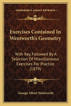 Exercises Contained in Wentworth's Geometry: With Key, Followed by a Selection of Miscellaneous Exercises for Practice