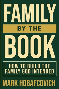 FAMILY BY THE BOOK: HOW TO BUILD THE FAMILY GOD INTENDED