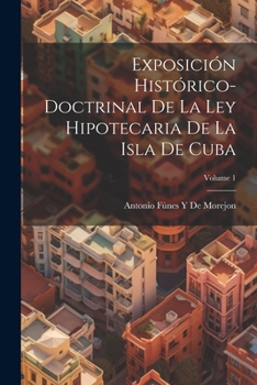 Paperback Exposición Histórico-Doctrinal De La Ley Hipotecaria De La Isla De Cuba; Volume 1 [Spanish] Book