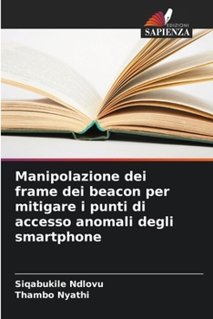 Paperback Manipolazione dei frame dei beacon per mitigare i punti di accesso anomali degli smartphone [Italian] Book