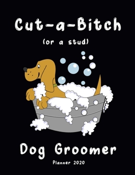 Paperback Cut-a-Bitch (or a stud) Dog Groomer Planner 2020: Weekly & Monthly Planner - Jan 1, 2020 to Dec 31, 2020 - Calendar - Appointment Planner - Easy To Re Book