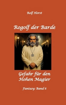 Rogolf der Barde: Lost Places, Dunkle Macht, Magier, Rituale, Silberdolch, goldene Klinge, Armbrust, Pfeil und Bogen, Schwert, Kutte, Kapuzenmantel, ... Gefahr für den Hohen Magier (German Edition)