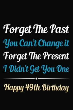 Paperback Forget The Past You Can't Change It Forget The Present I Didn't Get You One Happy 49th Birthday: Funny 49th Birthday Gift Journal / Notebook / 49 Year Book