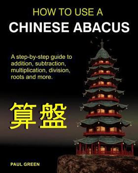 Paperback How To Use A Chinese Abacus: A step-by-step guide to addition, subtraction, multiplication, division, roots and more. Book