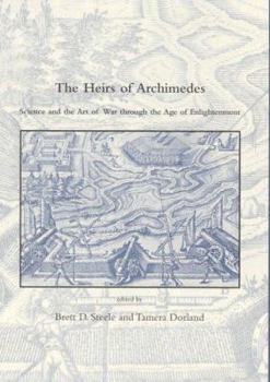 The Heirs of Archimedes: Science and the Art of War through the Age of Enlightenment (Dibner Institute Studies in the History of Science and Technology)