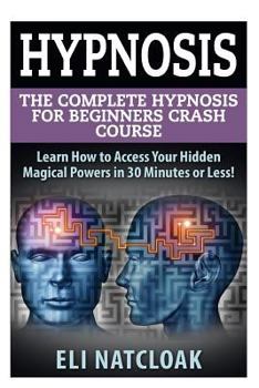 Paperback Hypnosis: The Complete Hypnosis Masterclass for Beginners: Learn How to Access Your Hidden Magical Powers in 30 Minutes or Less! Book