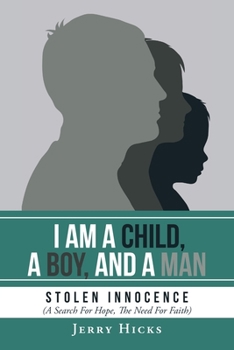 Paperback I Am A Child, A Boy, And A Man: Stolen Innocence (A Search For Hope, The Need For Faith) Book