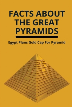 Paperback Facts About The Great Pyramids: Egypt Plans Gold Cap For Pyramid: Know About Mono-Atomic Gold In The Great Pyramid Book