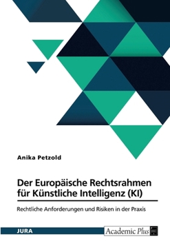 Der Europäische Rechtsrahmen für Künstliche Intelligenz (KI): Rechtliche Anforderungen und Risiken in der Praxis (German Edition)