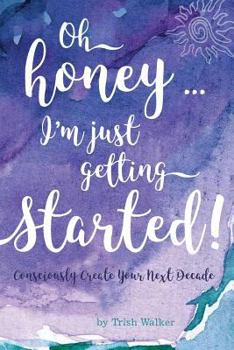 Paperback oh honey ... i'm just getting started: Consciously Create your next Decade Book