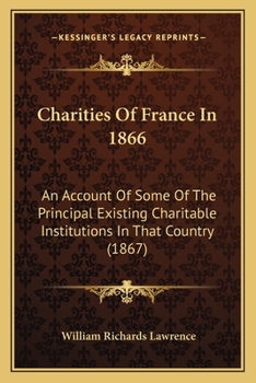 Paperback Charities Of France In 1866: An Account Of Some Of The Principal Existing Charitable Institutions In That Country (1867) Book