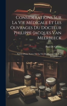 Considérations Sur La Vie Médicale Et Les Ouvrages Du Docteur Philippe-Jacques Van Meerbeeck: Suivies D'une Notice Sur La Vie Du Docteur Ch. Van Swygenhoven