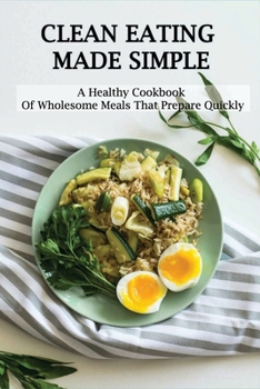 Paperback Clean Eating Made Simple: A Healthy Cookbook Of Wholesome Meals That Prepare Quickly: Clean-Eating Cookbook Book