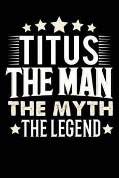 Notizbuch: Titus The Man The Myth The Legend (120 karierte Seiten als u.a. Tagebuch, Reisetagebuch f�r Vater, Ehemann, Freund, Kumpe, Bruder, Onkel und mehr)