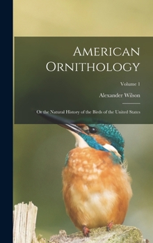 Hardcover American Ornithology: Or the Natural History of the Birds of the United States; Volume 1 Book