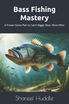 Bass Fishing Mastery: Techniques, Tips, and Secrets for Anglers of All Levels: From Novice to Pro: A Complete Guide to Catching Bass in Any Water
