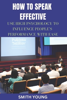 Paperback How to Speak Effective: Use High Psychology To Influence People's Performance With Ease Book