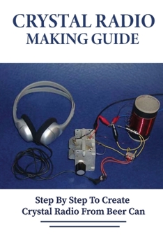 Paperback Crystal Radio Making Guide: Step By Step To Create Crystal Radio From Beer Can: Make Your Own Crystal Radio Book