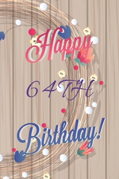 Happy 64th Birthday: 64th Birthday Gift / Journal / Notebook / Diary / Unique Greeting & Birthday Card Alternative